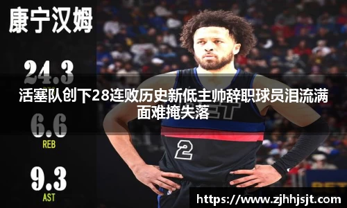 活塞队创下28连败历史新低主帅辞职球员泪流满面难掩失落