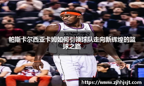 帕斯卡尔西亚卡姆如何引领球队走向新辉煌的篮球之路