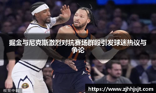 掘金与尼克斯激烈对抗赛场群殴引发球迷热议与争论